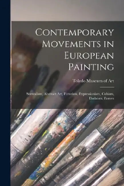 Contemporary Movements in European Painting: Surrealism, Abstract Art, Futurism, Expressionism, Cubism, Dadaism, Fauves by Toledo Museum of Art