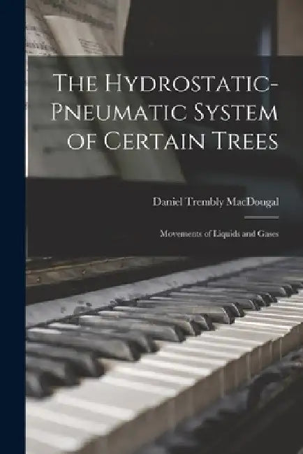 The Hydrostatic-pneumatic System of Certain Trees: Movements of Liquids and Gases by Daniel Trembly 1865-1958 Macdougal