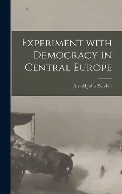 Experiment With Democracy in Central Europe by Arnold John Zurcher