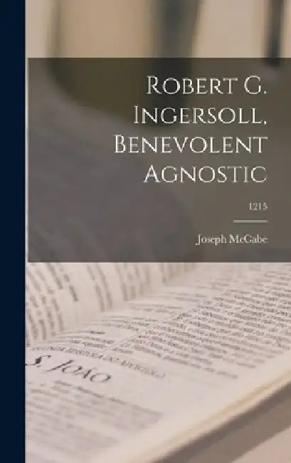 Robert G. Ingersoll, Benevolent Agnostic; 1215 by Joseph 1867-1955 McCabe