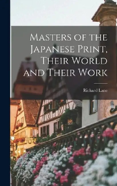 Masters of the Japanese Print, Their World and Their Work by Richard 1926-2002 Lane