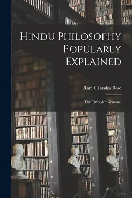 Hindu Philosophy Popularly Explained: the Orthodox Systems. by Ram Chandra Bose