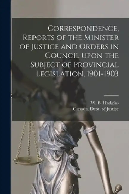 Correspondence, Reports of the Minister of Justice and Orders in Council Upon the Subject of Provincial Legislation, 1901-1903 [microform] by W. E. (William Egerton) 185 Hodgins