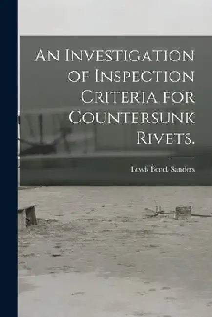 An Investigation of Inspection Criteria for Countersunk Rivets. by Lewis Bend Sanders