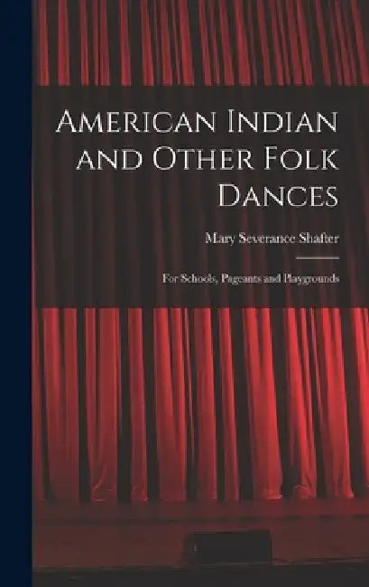 American Indian and Other Folk Dances: for Schools, Pageants and Playgrounds by Mary Severance Shafter