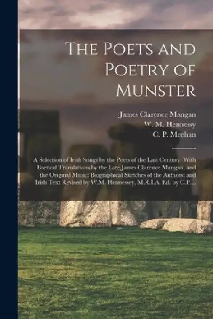 The Poets and Poetry of Munster: a Selection of Irish Songs by the Poets of the Last Century. With Poetical Translations by the Late James Clarence Ma by James Clarence 1803-1849 Mangan