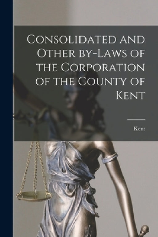 Consolidated and Other By-laws of the Corporation of the County of Kent [microform] by Kent (Ont )