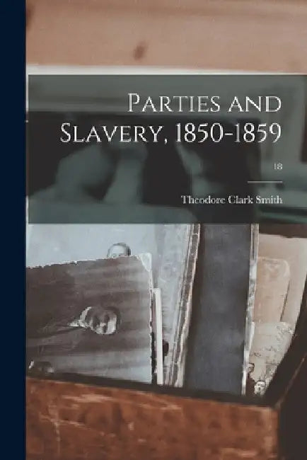 Parties and Slavery, 1850-1859; 18 by Theodore Clark 1870- Smith