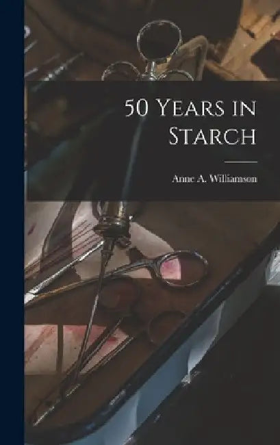 50 Years in Starch by Anne a. 1868- Williamson