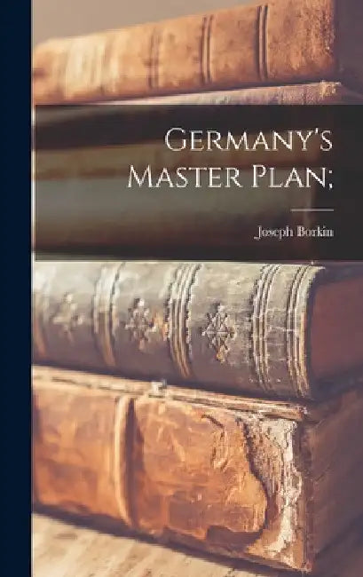 Germany's Master Plan; by Joseph Borkin