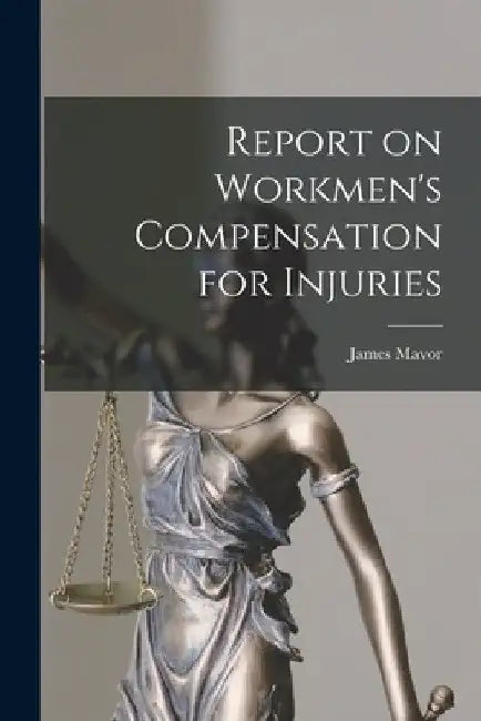 Report on Workmen's Compensation for Injuries [microform] by James 1854-1925 Mavor