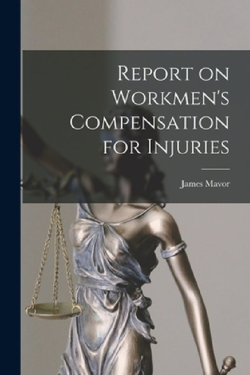 Report on Workmen's Compensation for Injuries [microform] by James 1854-1925 Mavor