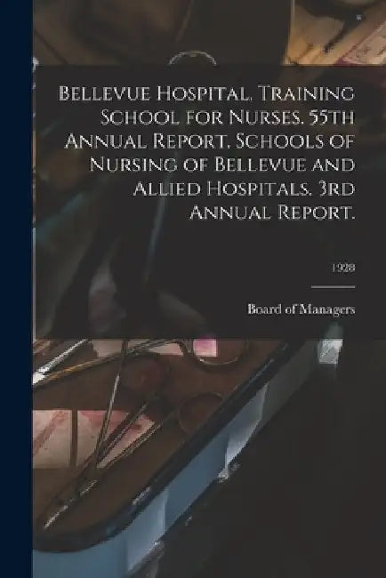 Bellevue Hospital. Training School for Nurses. 55th Annual Report. Schools of Nursing of Bellevue and Allied Hospitals. 3rd Annual Report.; 1928 by Board of Managers