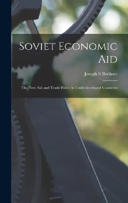 Soviet Economic Aid; the New Aid and Trade Policy in Underdeveloped Countries by Joseph S. Berliner