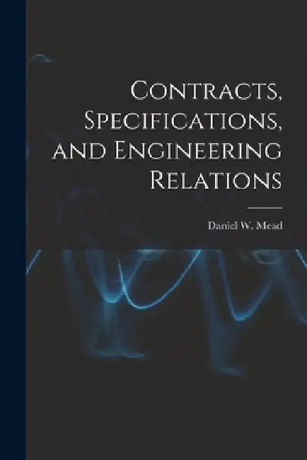 Contracts, Specifications, and Engineering Relations by Daniel W. (Daniel Webster) 186 Mead