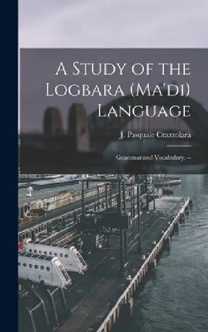 A Study of the Logbara (Ma'di) Language: Grammar and Vocabulary. -- by J. Pasquale Crazzolara