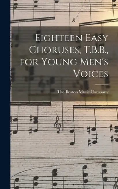 Eighteen Easy Choruses, T.B.B., for Young Men's Voices by The Boston Music Company