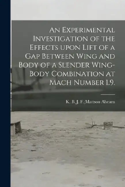 An Experimental Investigation of the Effects Upon Lift of a Gap Between Wing and Body of a Slender Wing-body Combination at Mach Number 1.9. by J. F. Mattson K. B. Ahearn