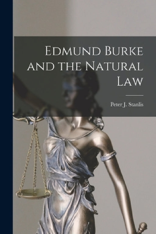 Edmund Burke and the Natural Law by Peter J. (Peter James) 1920- Stanlis
