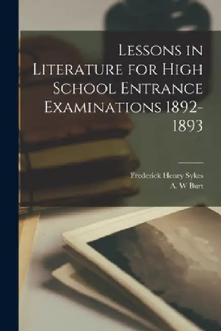 Lessons in Literature for High School Entrance Examinations 1892-1893 [microform] by Frederick Henry 1863-1917 Sykes