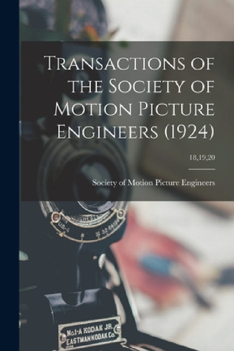 Transactions of the Society of Motion Picture Engineers (1924); 18,19,20 by Society of Motion Picture Engineers