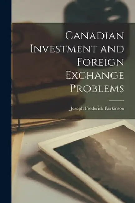 Canadian Investment and Foreign Exchange Problems by Joseph Frederick 1904- Parkinson