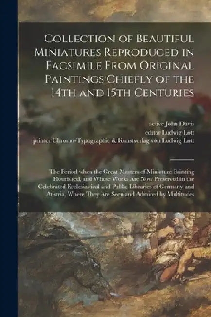 Collection of Beautiful Miniatures Reproduced in Facsimile From Original Paintings Chiefly of the 14th and 15th Centuries: the Period When the Great M by John Active 1857-1905 Davis