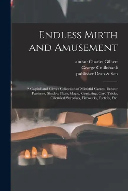 Endless Mirth and Amusement: a Capital and Clever Collection of Mirthful Games, Parlour Pastimes, Shadow Plays, Magic, Conjuring, Card Tricks, Chem by Charles Author Gilbert