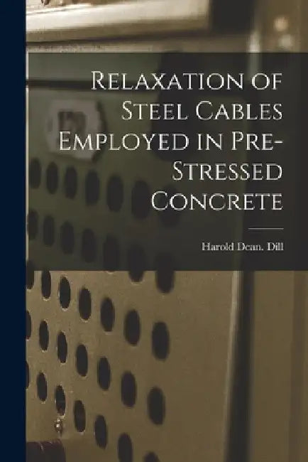 Relaxation of Steel Cables Employed in Pre-stressed Concrete by Harold Dean Dill