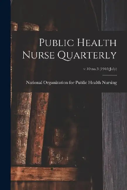 Public Health Nurse Quarterly; v.10 no.3 (1918: July) by National Organization for Public Health