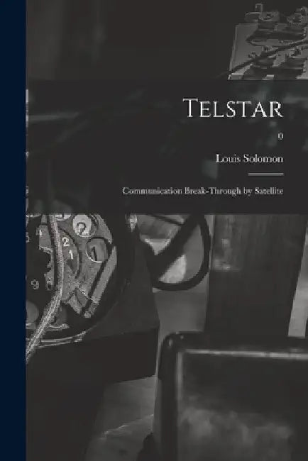 Telstar: Communication Break-through by Satellite; 0 by Louis 1911-1981 Solomon
