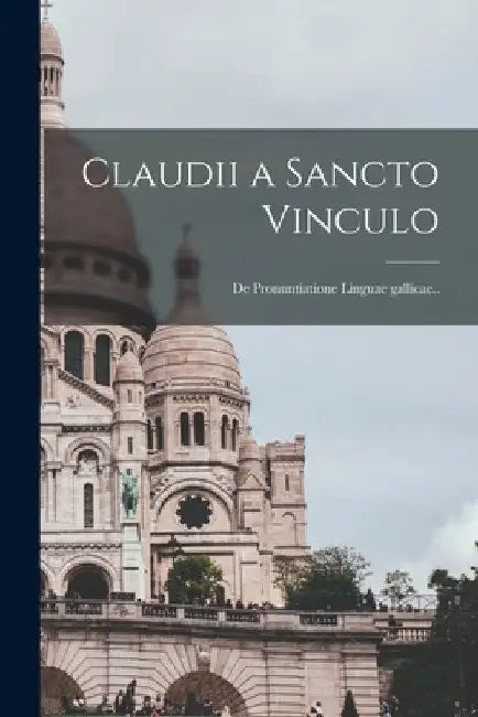 Claudii a Sancto Vinculo [microform]: De Pronuntiatione Linguae Gallicae.. by Anonymous