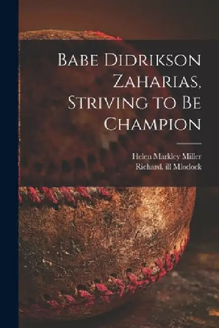 Babe Didrikson Zaharias, Striving to Be Champion by Helen Markley Miller