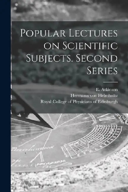Popular Lectures on Scientific Subjects. Second Series by E. (Edmund) 1831-1901 Atkinson