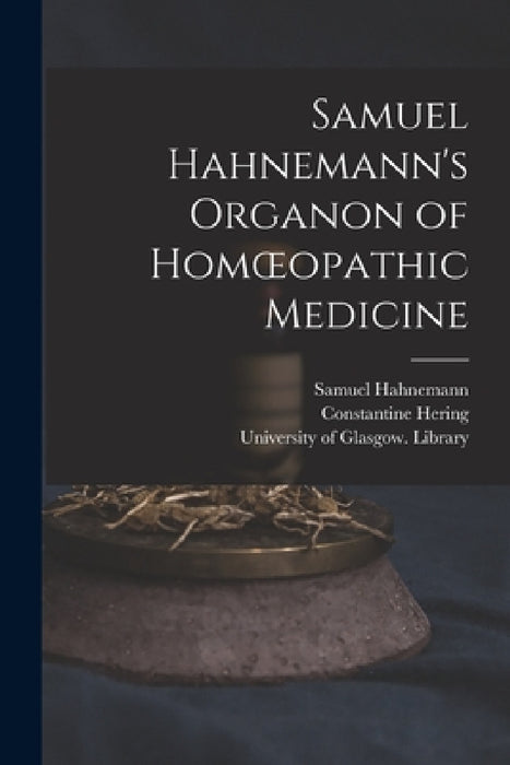 Samuel Hahnemann's Organon of Homoeopathic Medicine [electronic Resource] by Samuel 1755-1843 Hahnemann, Constantine 1800-1880 Hering, University of Glasgow Library