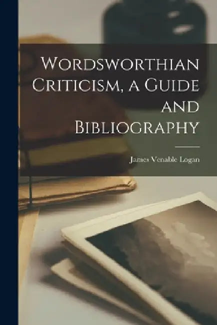 Wordsworthian Criticism, a Guide and Bibliography by James Venable 1901- Logan