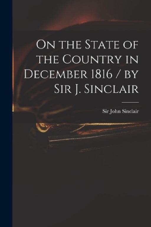 On the State of the Country in December 1816 / by Sir J. Sinclair by John Sinclair