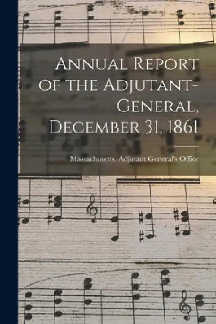Annual Report of the Adjutant-General, December 31, 1861 by Massachusetts Adjutant General's Off