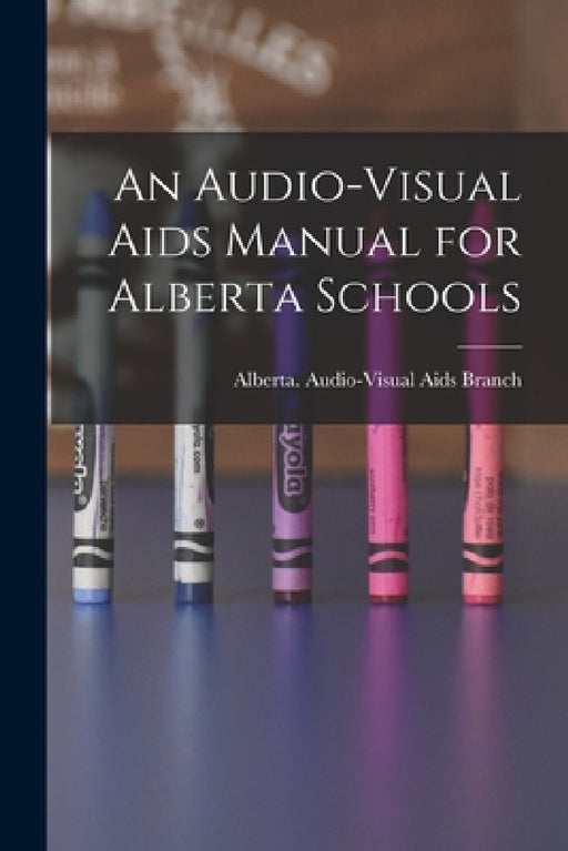 An Audio-visual Aids Manual for Alberta Schools by Alberta Audio-Visual Aids Branch