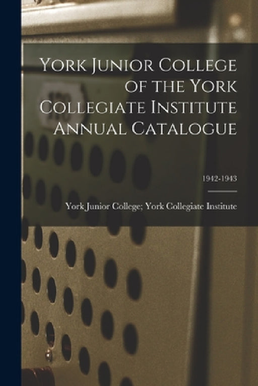 York Junior College of the York Collegiate Institute Annual Catalogue; 1942-1943 by York Junior College York Collegiate