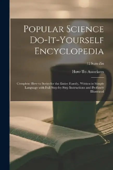 Popular Science Do-it-yourself Encyclopedia; Complete How-to Series for the Entire Family, Written in Simple Language With Full Step-by-step Instructi by How-To Associates