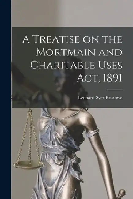 A Treatise on the Mortmain and Charitable Uses Act, 1891 by Leonard Syer B. 1857 Bristowe