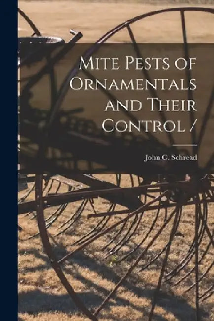 Mite Pests of Ornamentals and Their Control / by John C. Schread