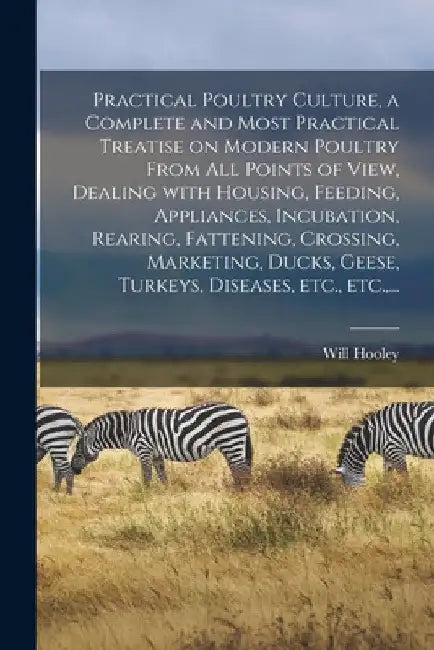 Practical Poultry Culture, a Complete and Most Practical Treatise on Modern Poultry From All Points of View, Dealing With Housing, Feeding, Appliances by Will Hooley