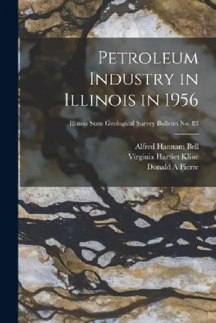 Petroleum Industry in Illinois in 1956; Illinois State Geological Survey Bulletin No. 83 by Alfred Hannam 1895- Bell