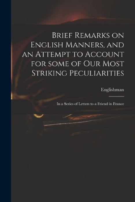 Brief Remarks on English Manners, and an Attempt to Account for Some of Our Most Striking Peculiarities: in a Series of Letters to a Friend in France by Englishman