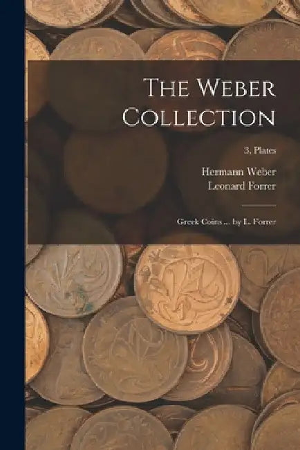 The Weber Collection; Greek Coins ... by L. Forrer; 3, plates by Hermann (Sir) 1823-1918 Weber