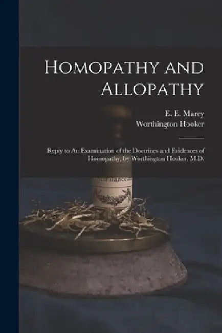 Homopathy and Allopathy: Reply to An Examination of the Doctrines and Evidences of Homopathy, by Worthington Hooker, M.D. by E. E. (Erastus Edgerton) 1815 Marcy
