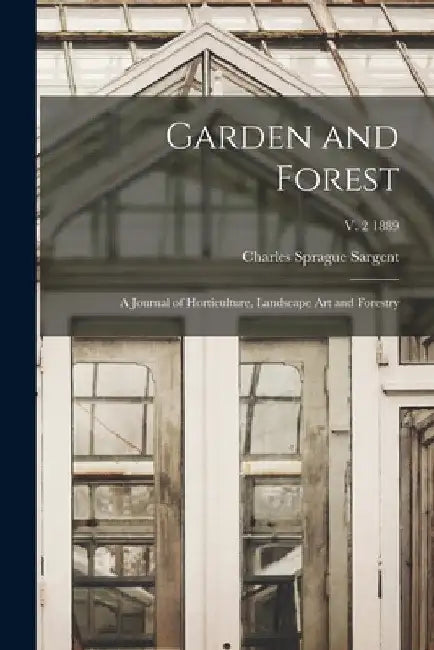 Garden and Forest; a Journal of Horticulture, Landscape Art and Forestry; v. 2 1889 by Charles Sprague 1841-1927 Sargent