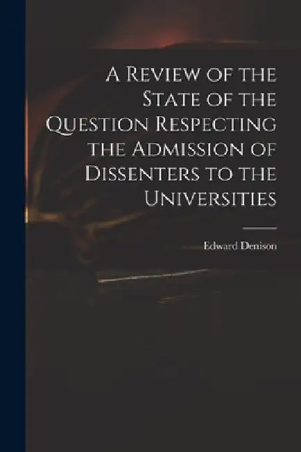 A Review of the State of the Question Respecting the Admission of Dissenters to the Universities by Edward 1801-1854 Denison